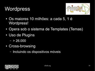 elleth.org 18
Wordpress
● Os maiores 10 milhões: a cada 5, 1 é
Wordpress!
● Opera sob o sistema de Templates (Temas)
● Uso de Plugins
– > 26.000
● Cross-browsing
– Incluindo os dispositivos móveis
 