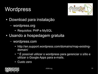 elleth.org 19
Wordpress
● Download para instalação
– wordpress.org
● Requisitos: PHP e MySQL
● Usando a hospedagem gratuita
– wordpress.com
● http://en.support.wordpress.com/domains/map-existing-
domain/
● * É possível utilizar o wordpress para gerenciar o sítio e
utilizar o Google Apps para e-mails.
● Custo zero
 