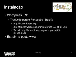 elleth.org 22
Instalação
● Wordpress 3.9:
– Tradução para o Português (Brasil):
● http://br.wordpress.org/
● Zip: http://br.wordpress.org/wordpress-3.9-pt_BR.zip
● Tarball: http://br.wordpress.org/wordpress-3.9-
pt_BR.tar.gz
● Extrair na pasta www
 