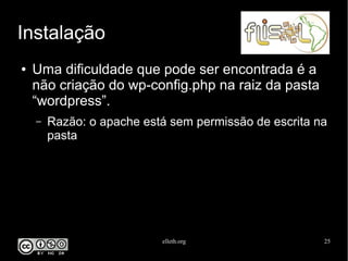 elleth.org 25
Instalação
● Uma dificuldade que pode ser encontrada é a
não criação do wp-config.php na raiz da pasta
“wordpress”.
– Razão: o apache está sem permissão de escrita na
pasta
 