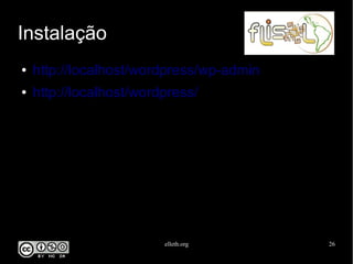 elleth.org 26
Instalação
● http://localhost/wordpress/wp-admin
● http://localhost/wordpress/
 