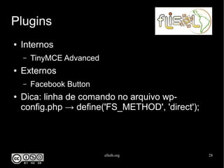 elleth.org 28
Plugins
● Internos
– TinyMCE Advanced
● Externos
– Facebook Button
● Dica: linha de comando no arquivo wp-
config.php → define('FS_METHOD', 'direct');
 