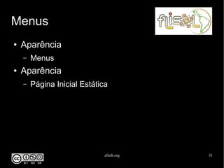 elleth.org 31
Menus
● Aparência
– Menus
● Aparência
– Página Inicial Estática
 