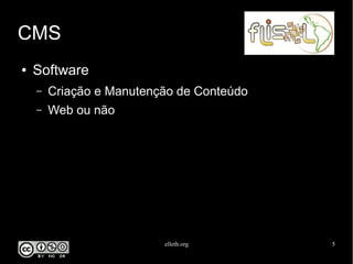 elleth.org 5
CMS
● Software
– Criação e Manutenção de Conteúdo
– Web ou não
 