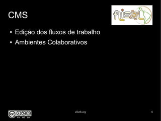 elleth.org 6
CMS
● Edição dos fluxos de trabalho
● Ambientes Colaborativos
 