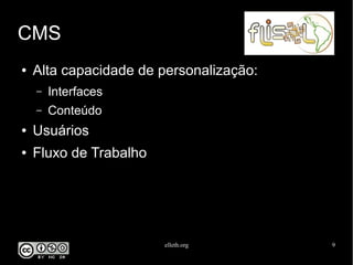 elleth.org 9
CMS
● Alta capacidade de personalização:
– Interfaces
– Conteúdo
● Usuários
● Fluxo de Trabalho
 