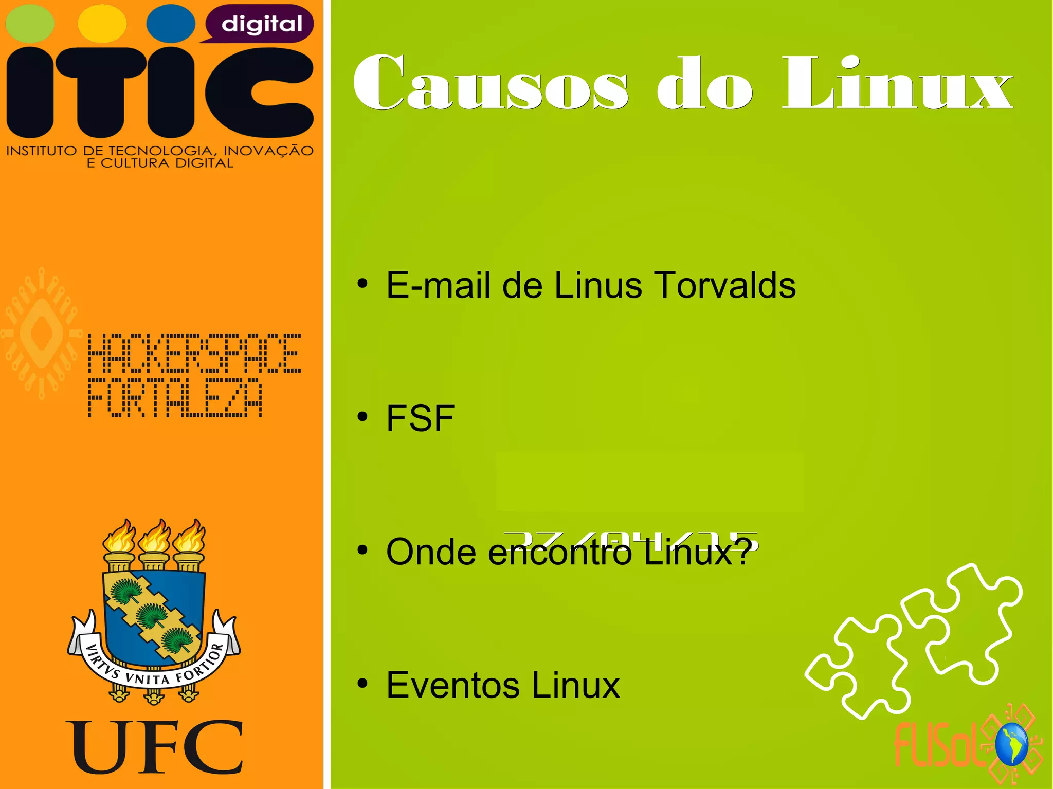 Neverland,Neverland,
27/04/1527/04/15
Causos do LinuxCausos do Linux
●
E-mail de Linus Torvalds
●
FSF
●
Onde encontro Linux?
●
Eventos Linux
 