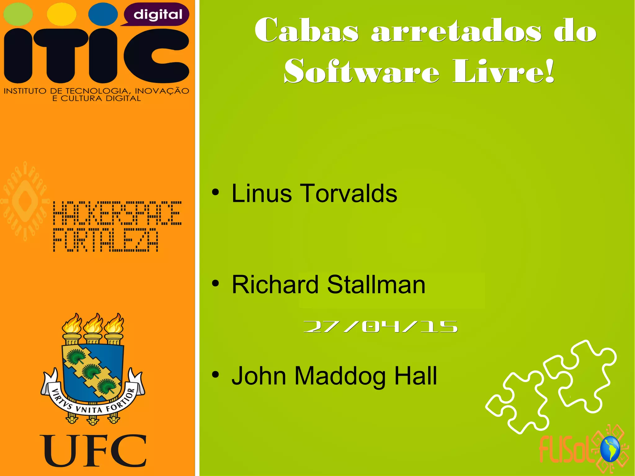 Neverland,Neverland,
27/04/1527/04/15
Cabas arretados doCabas arretados do
Software Livre!Software Livre!
●
Linus Torvalds
●
Richard Stallman
●
John Maddog Hall
 
