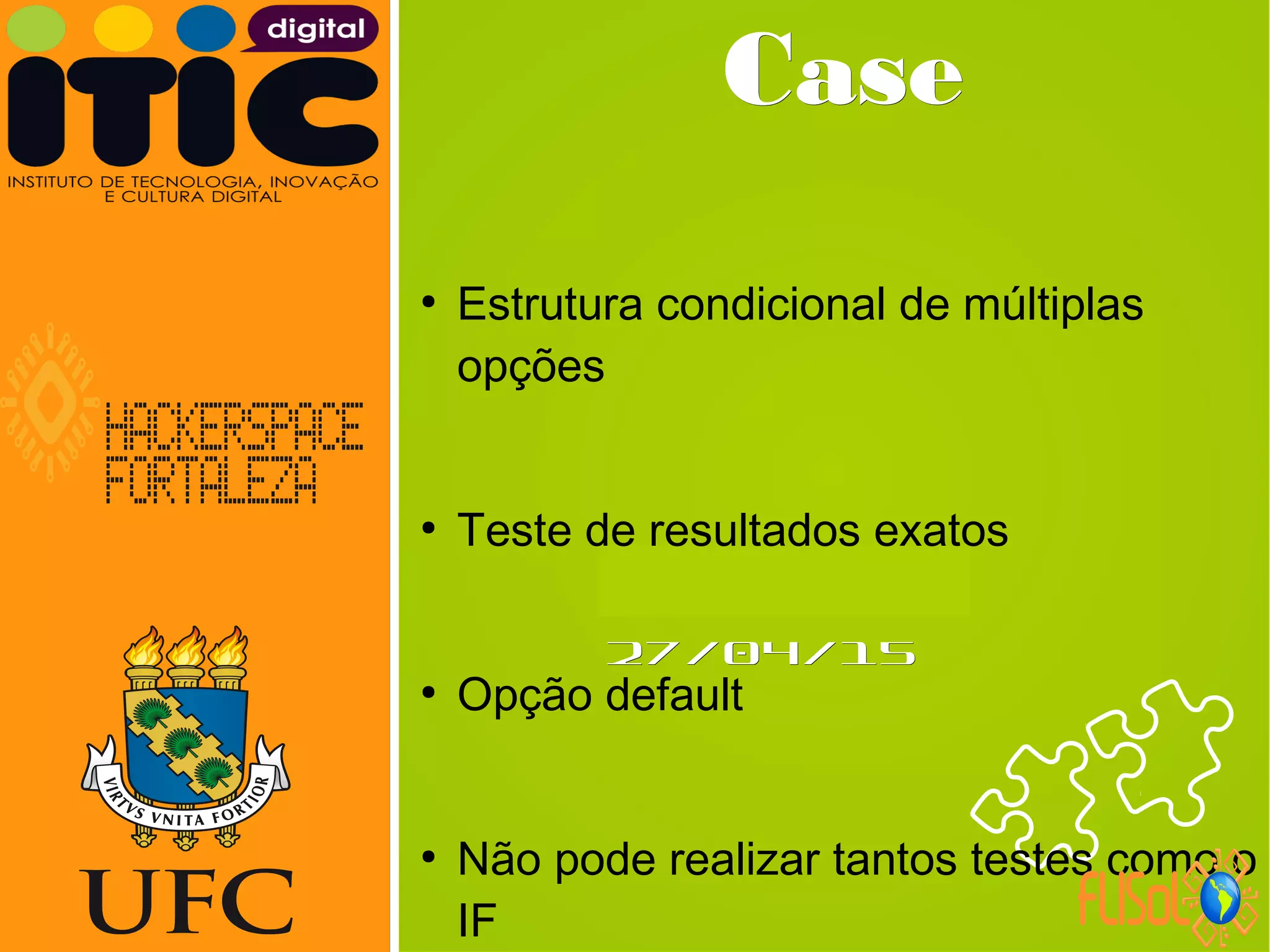 Neverland,Neverland,
27/04/1527/04/15
CaseCase
●
Estrutura condicional de múltiplas
opções
●
Teste de resultados exatos
●
Opção default
●
Não pode realizar tantos testes como o
IF
 