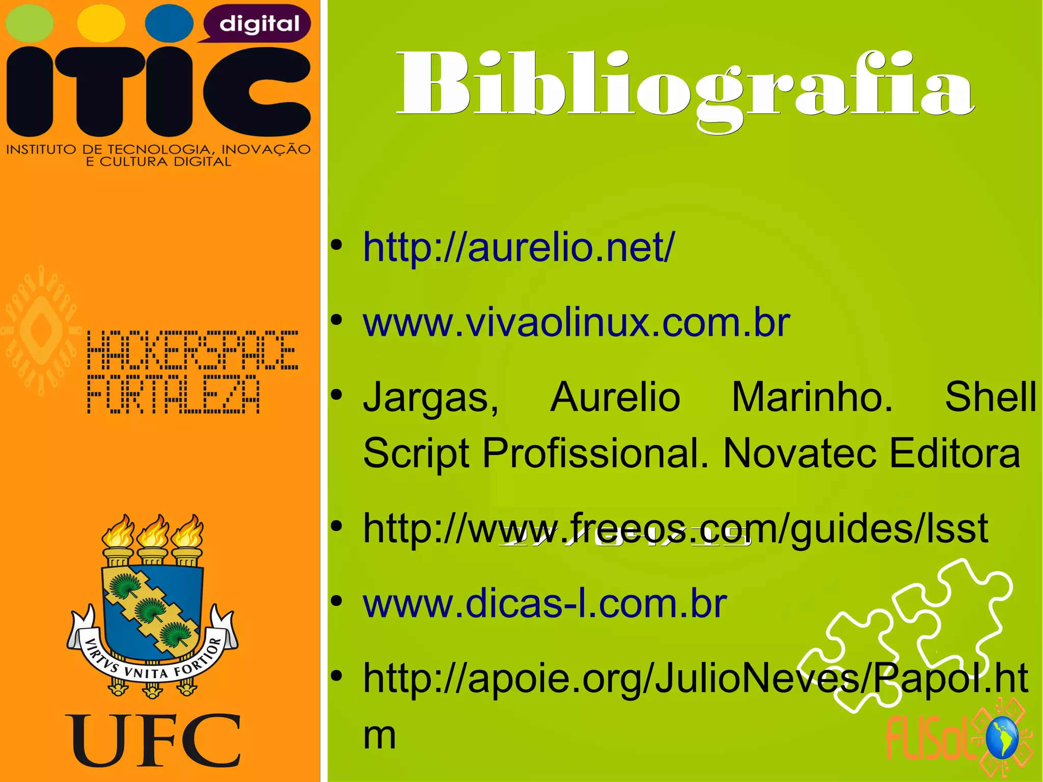Neverland,Neverland,
27/04/1527/04/15
BibliografiaBibliografia
●
http://aurelio.net/
●
www.vivaolinux.com.br
●
Jargas, Aurelio Marinho. Shell
Script Profissional. Novatec Editora
●
http://www.freeos.com/guides/lsst
●
www.dicas-l.com.br
●
http://apoie.org/JulioNeves/PapoI.ht
m
 
