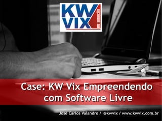 Case: KW Vix Empreendendo
     com Software Livre
       José Carlos Valandro / @kwvix / www.kwvix.com.br
 