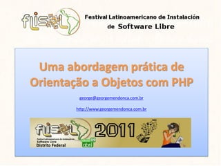 Uma abordagem prática de
Orientação a Objetos com PHP
        george@georgemendonca.com.br

       http://www.georgemendonca.com.br
 