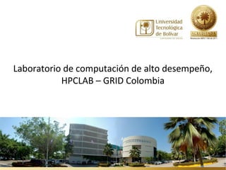 Laboratorio de computación de alto desempeño,
           HPCLAB – GRID Colombia
 