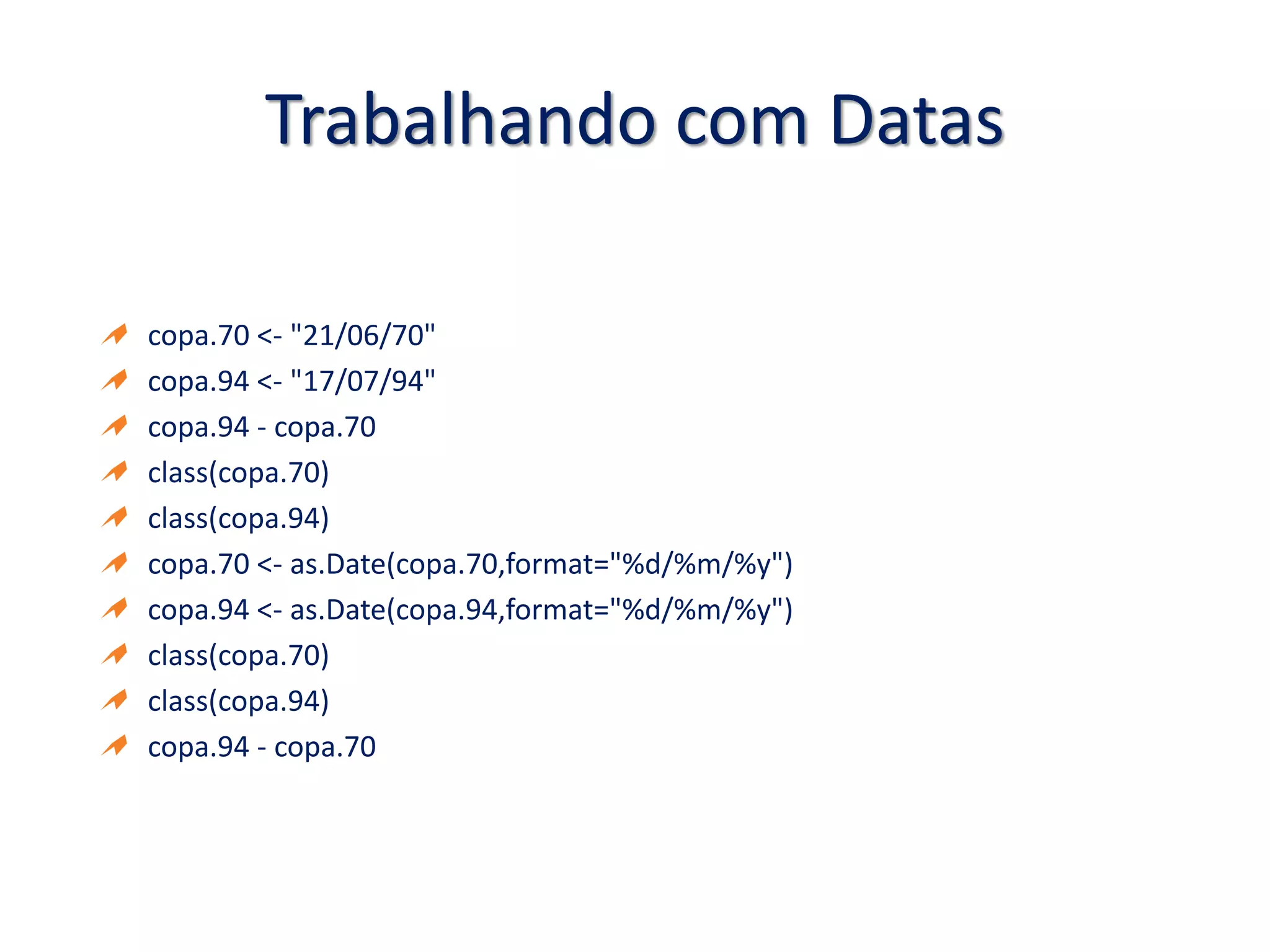 Trabalhando com Datas
copa.70 <- "21/06/70"
copa.94 <- "17/07/94"
copa.94 - copa.70
class(copa.70)
class(copa.94)
copa.70 <- as.Date(copa.70,format="%d/%m/%y")
copa.94 <- as.Date(copa.94,format="%d/%m/%y")
class(copa.70)
class(copa.94)
copa.94 - copa.70
 