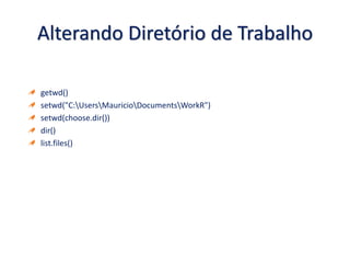 Alterando Diretório de Trabalho
getwd()
setwd("C:UsersMauricioDocumentsWorkR")
setwd(choose.dir())
dir()
list.files()
 