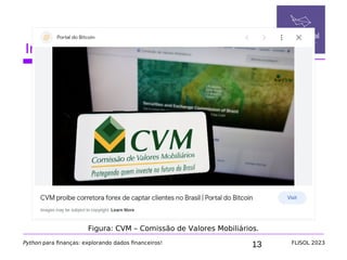 13
Introdução ao mercado financeiro
Python para finanças: explorando dados financeiros! FLISOL 2023
Figura: CVM – Comissão de Valores Mobiliários.
 