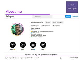 2
About me
Python para finanças: explorando dados financeiros! FLISOL 2023
Figure: Instagram @alexcamargoweb.
 