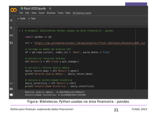 21
Python na área financeira
Python para finanças: explorando dados financeiros! FLISOL 2023
Figura: Bibliotecas Python usadas na área financeira - pandas.
 