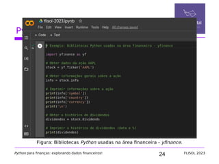 24
Python na área financeira
Python para finanças: explorando dados financeiros! FLISOL 2023
Figura: Bibliotecas Python usadas na área financeira - yfinance.
 