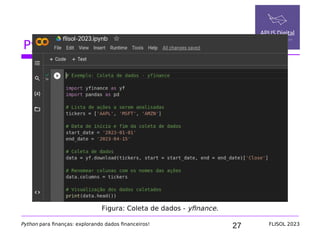 27
Python na área financeira
Python para finanças: explorando dados financeiros! FLISOL 2023
Figura: Coleta de dados - yfinance.
 