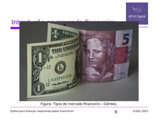 8
Introdução ao mercado financeiro
Python para finanças: explorando dados financeiros! FLISOL 2023
Figura: Tipos de mercado financeiro – Câmbio.
 