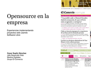 Opensource en la
empresa
Experiencias implementando
proyectos web usando
Software Libre




Cesar Soplín Sánchez
Jefe Desarrollo Web
Medios Digitales
Grupo El Comercio
 