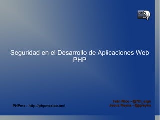 Seguridad en el Desarrollo de Aplicaciones Web PHP Seguridad en el Desarrollo de Aplicaciones Web PHP Iván Rico - @7th_sign Jesus Reyna - @jgreyna PHPmx : http://phpmexico.mx/ 