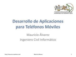 Mauricio Álvarez
                          Ingeniero Civil Informático



http://mauricio.mymbros.com         Mauricio Álvarez    1
 