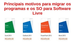 Principais motivos para migrar os
programas e os SO para Software
Livre
 