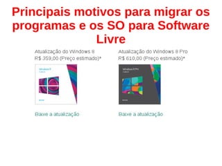 Principais motivos para migrar os
programas e os SO para Software
Livre
 
