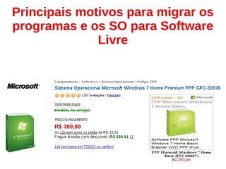 Principais motivos para migrar os
programas e os SO para Software
Livre
 
