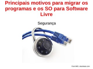 Principais motivos para migrar os
programas e os SO para Software
Livre
Font IMG: cleorbete.com
Segurança
 