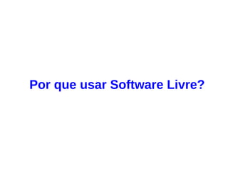Por que usar Software Livre?
 