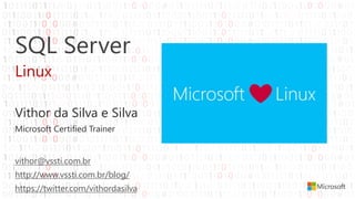 SQL Server
Linux
Vithor da Silva e Silva
Microsoft Certified Trainer
vithor@vssti.com.br
http://www.vssti.com.br/blog/
https://twitter.com/vithordasilva
 