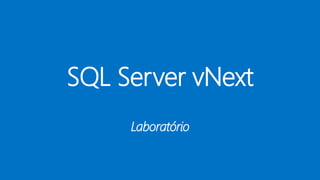 SQL Server vNext
Laboratório
 