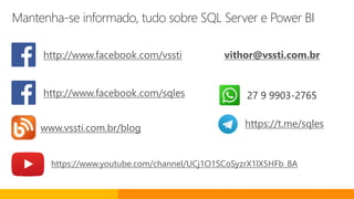 Mantenha-se informado, tudo sobre SQL Server e Power BI
www.vssti.com.br/blog
https://www.youtube.com/channel/UCj1O1SCoSyzrX1lX5HFb_8A
http://www.facebook.com/sqles
https://t.me/sqles
http://www.facebook.com/vssti
27 9 9903-2765
vithor@vssti.com.br
 