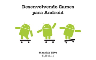 Desenvolvendo Games
    para Android




      Maurílio Silva
       FLISoL'11
 