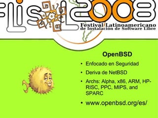 OpenBSD Enfocado en Seguridad Deriva de NetBSD Archs: Alpha, x86, ARM, HP-RISC, PPC, MIPS, and SPARC www.openbsd.org/es/ 