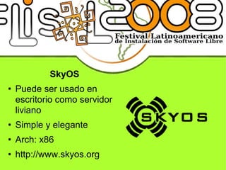 SkyOS Puede ser usado en escritorio como servidor liviano Simple y elegante Arch: x86 http://www.skyos.org 