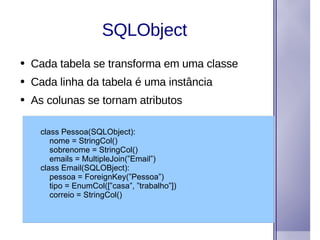 SQLObject <ul><li>Cada tabela se transforma em uma classe </li></ul><ul><li>Cada linha da tabela é uma instância </li></ul...