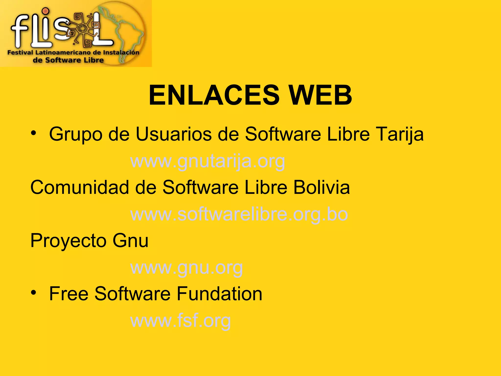 ENLACES WEB
• Grupo de Usuarios de Software Libre Tarija
           www.gnutarija.org
Comunidad de Software Libre Bolivia
           www.softwarelibre.org.bo
Proyecto Gnu
           www.gnu.org
• Free Software Fundation
           www.fsf.org
 