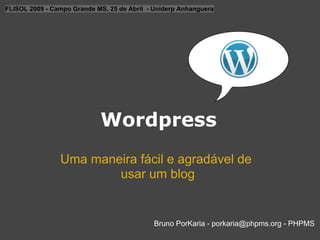 FLISOL 2009 - Campo Grande MS, 25 de Abril - Uniderp Anhanguera




                            Wordpress
                Uma maneira fácil e agradável de
                        usar um blog


                                            Bruno PorKaria - porkaria@phpms.org - PHPMS
 