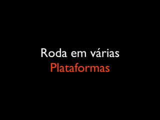 Roda em várias
 Plataformas
 