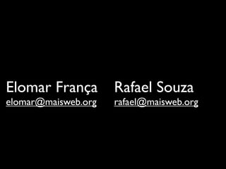 Elomar França        Rafael Souza
elomar@maisweb.org   rafael@maisweb.org
 