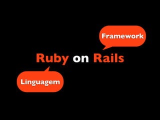 Framework


   Ruby on Rails
Linguagem
 