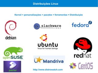 Distribuições Linux



Kernel + personalizações + pacotes + ferramentas = Distribuição




                 http://www.distrowatch.com
 