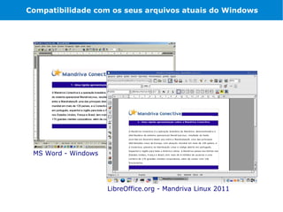 Compatibilidade com os seus arquivos atuais do Windows




 MS Word - Windows




                     LibreOffice.org - Mandriva Linux 2011
 