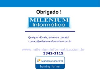 Obrigado !



   Qualquer dúvida, entre em contato!
   contato@mileniuminformatica.com.br


www.mileniuminformatica.com.br
         3342-2115
 