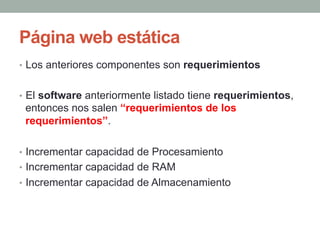 Página web estática
•  Los anteriores componentes son requerimientos


•  El software anteriormente listado tiene requerim...