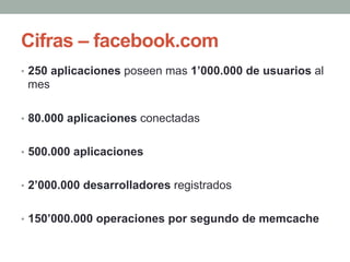 Cifras – facebook.com
•  250 aplicaciones poseen mas 1’000.000 de usuarios al
 mes

•  80.000 aplicaciones conectadas


• ...
